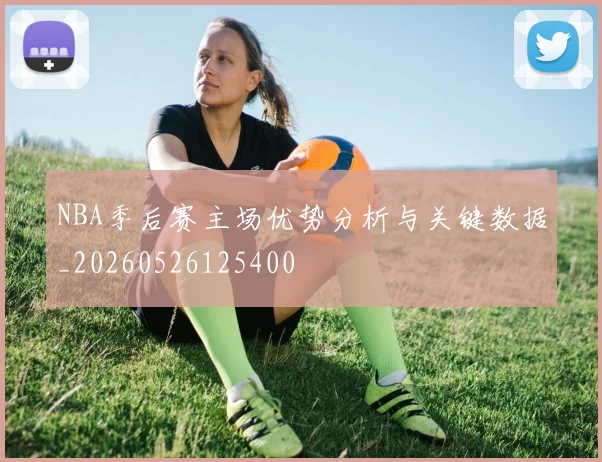 NBA季后赛主场优势分析与关键数据_20260526125400