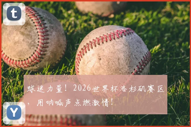 球迷力量！2026世界杯洛杉矶赛区，用呐喊声点燃激情！