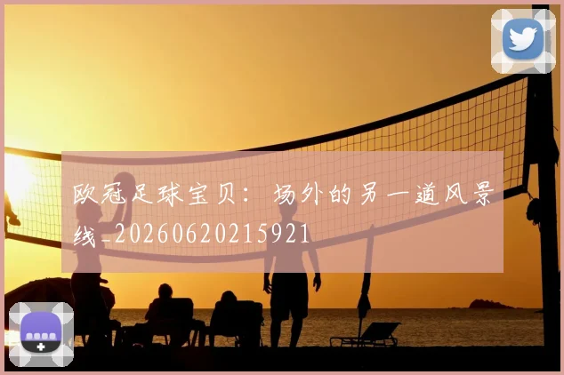 欧冠足球宝贝：场外的另一道风景线_20260620215921