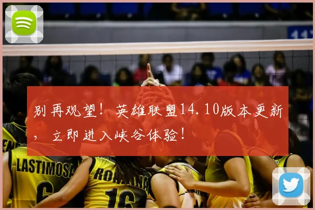 别再观望！英雄联盟14.10版本更新，立即进入峡谷体验！
