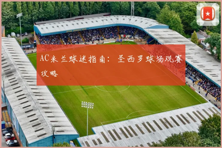 AC米兰球迷指南：圣西罗球场观赛攻略