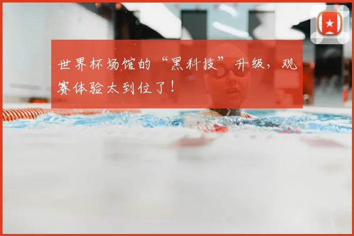 世界杯场馆的“黑科技”升级，观赛体验太到位了！