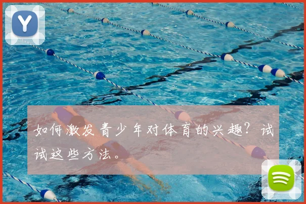 如何激发青少年对体育的兴趣？试试这些方法。