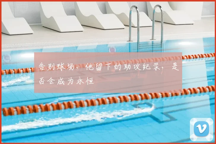 告别球场，他留下的助攻纪录，是否会成为永恒