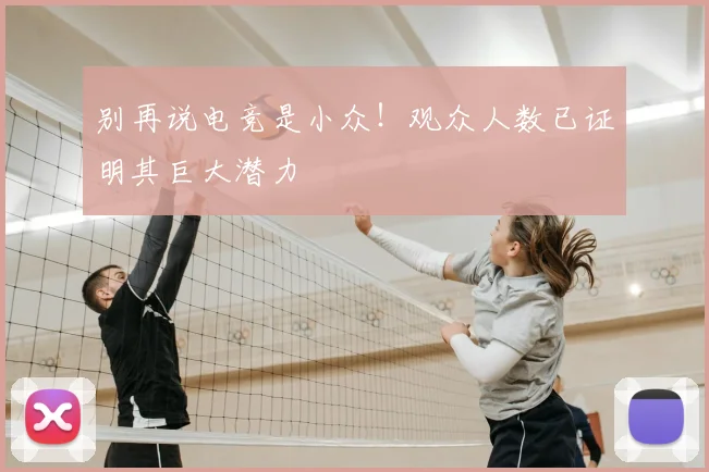 别再说电竞是小众！观众人数已证明其巨大潜力