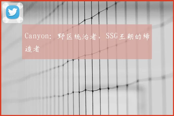 Canyon：野区统治者，SSG王朝的缔造者