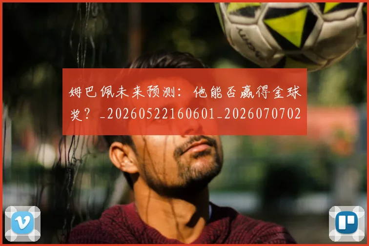 姆巴佩未来预测：他能否赢得金球奖？_20260522160601_20260707024026