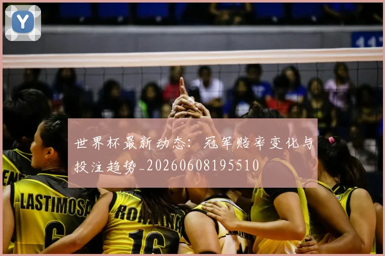 世界杯最新动态:冠军赔率变化与投注趋势_20260608195510
