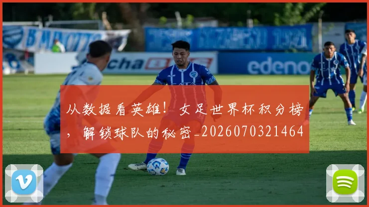 从数据看英雄！女足世界杯积分榜，解锁球队的秘密_20260703214642