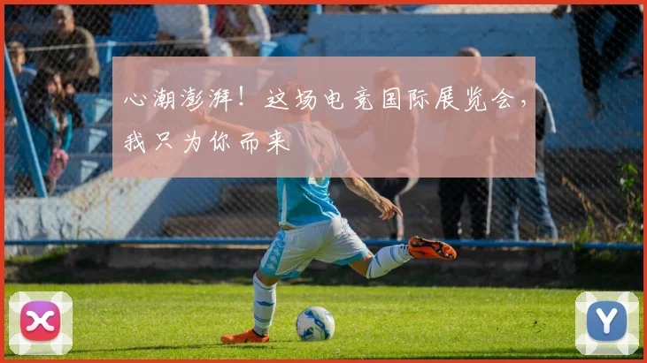 心潮澎湃！这场电竞国际展览会，我只为你而来