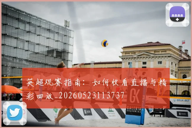 英超观赛指南:如何收看直播与精彩回放_20260523113737