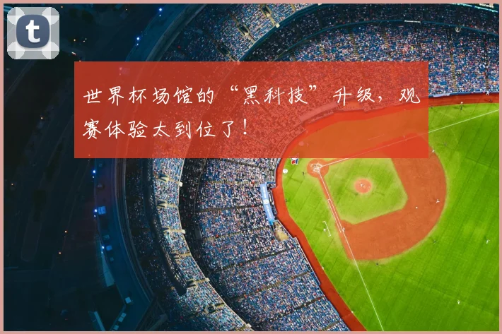 世界杯场馆的“黑科技”升级，观赛体验太到位了！