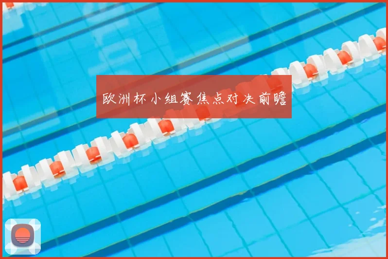 欧洲杯小组赛焦点对决前瞻