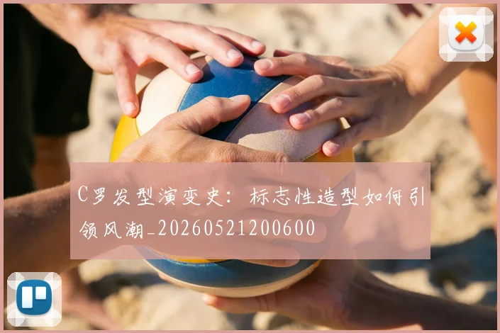 C罗发型演变史：标志性造型如何引领风潮_20260521200600