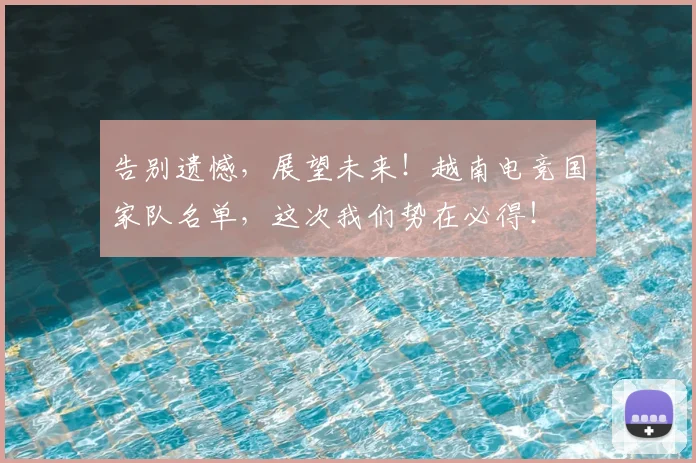 告别遗憾，展望未来！越南电竞国家队名单，这次我们势在必得！