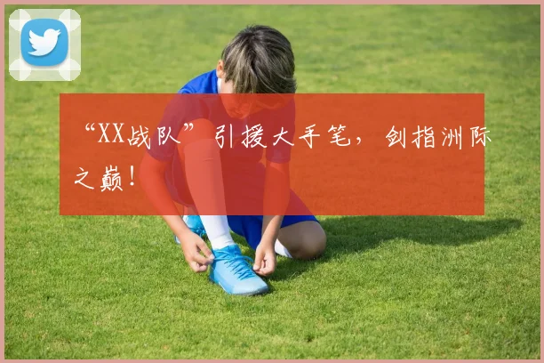 “XX战队”引援大手笔，剑指洲际之巅！