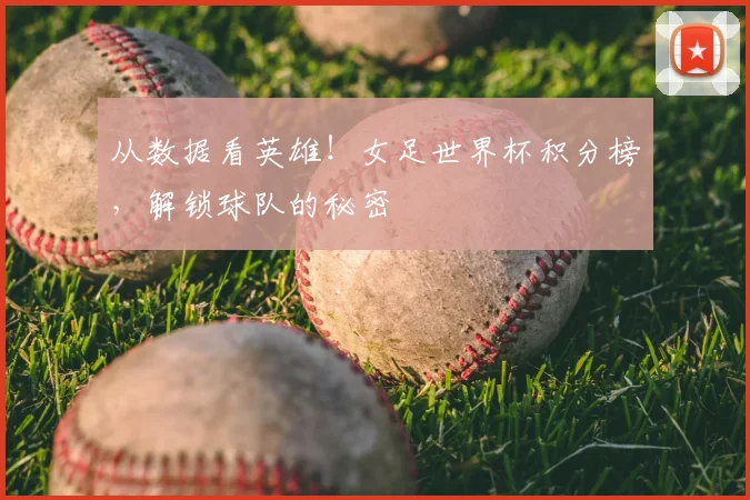 从数据看英雄！女足世界杯积分榜，解锁球队的秘密
