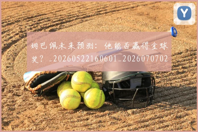 姆巴佩未来预测：他能否赢得金球奖？_20260522160601_20260707024026