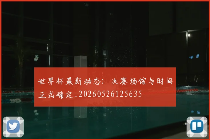 世界杯最新动态：决赛场馆与时间正式确定_20260526125635