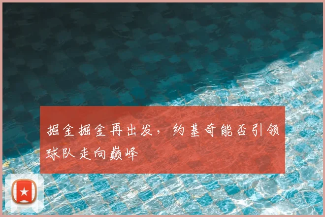 掘金掘金再出发，约基奇能否引领球队走向巅峰