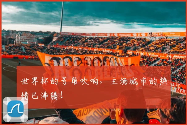 世界杯的号角吹响，主场城市的热情已沸腾！