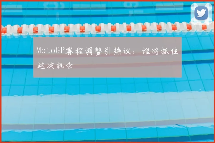 MotoGP赛程调整引热议，谁将抓住这次机会