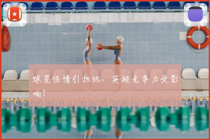 球星伤情引担忧,英超竞争力受影响!