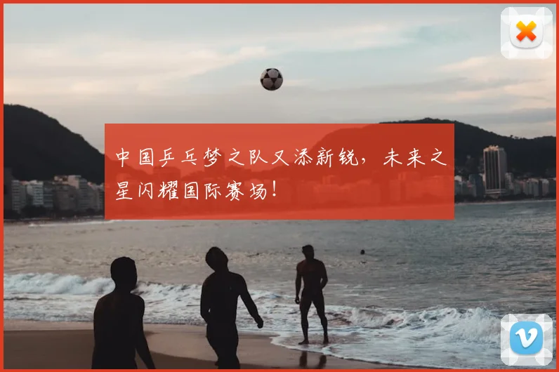 中国乒乓梦之队又添新锐,未来之星闪耀国际赛场!