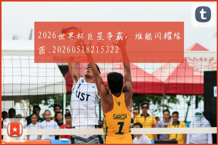 2026世界杯巨星争霸，谁能闪耀绿茵_20260518215322