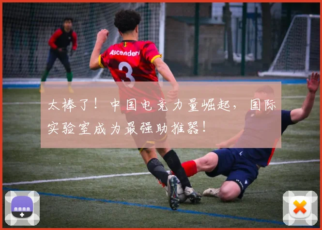 太棒了！中国电竞力量崛起，国际实验室成为最强助推器！
