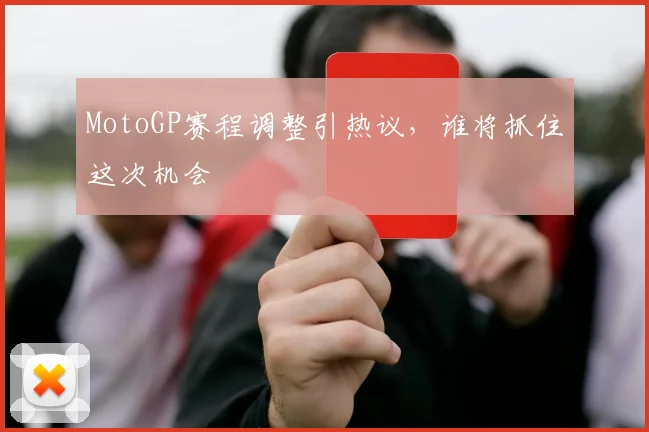 MotoGP赛程调整引热议，谁将抓住这次机会