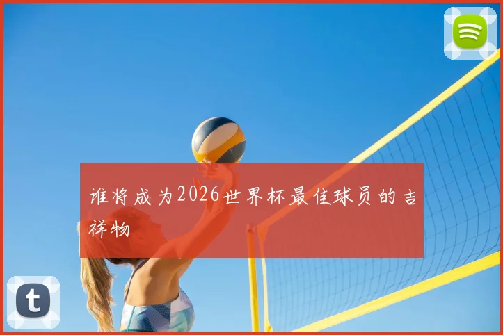 谁将成为2026世界杯最佳球员的吉祥物