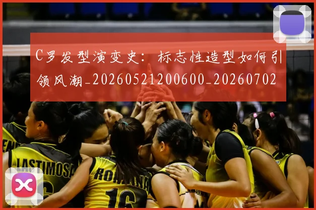 C罗发型演变史：标志性造型如何引领风潮_20260521200600_20260702041659