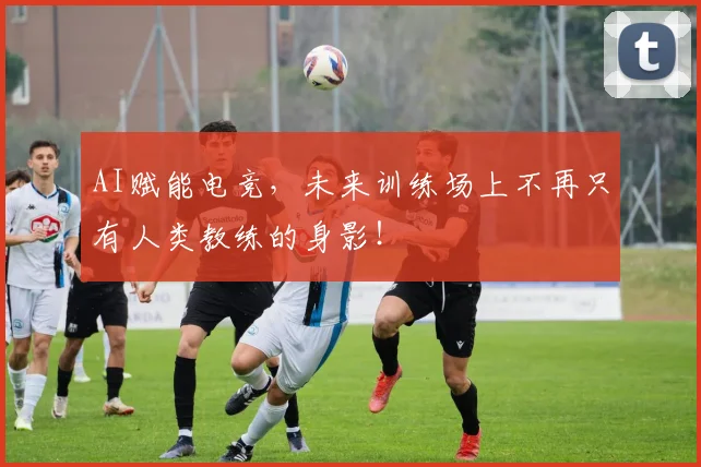 AI赋能电竞，未来训练场上不再只有人类教练的身影！