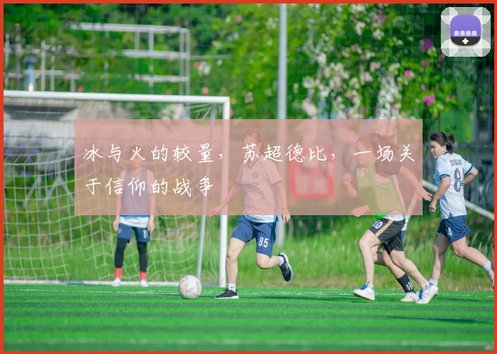 冰与火的较量，苏超德比，一场关于信仰的战争