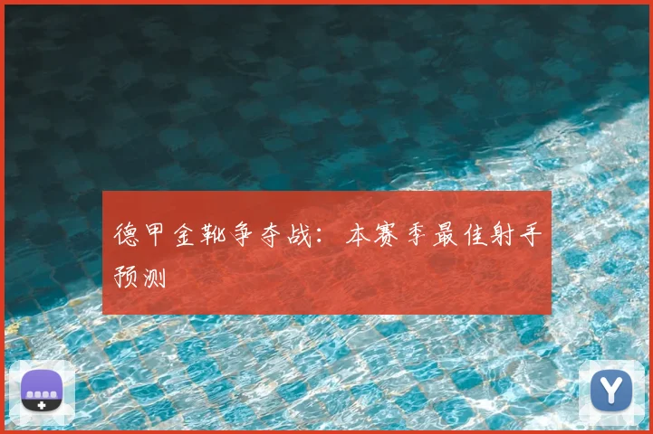 德甲金靴争夺战：本赛季最佳射手预测