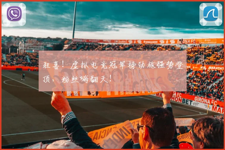 狂喜！虚拟电竞冠军榜劲旅强势登顶，粉丝嗨翻天！