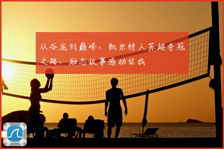 从谷底到巅峰，凯尔特人苏超夺冠之路，励志故事感动你我