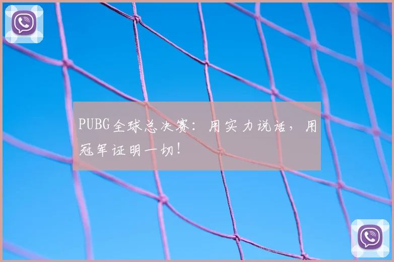PUBG全球总决赛：用实力说话，用冠军证明一切！