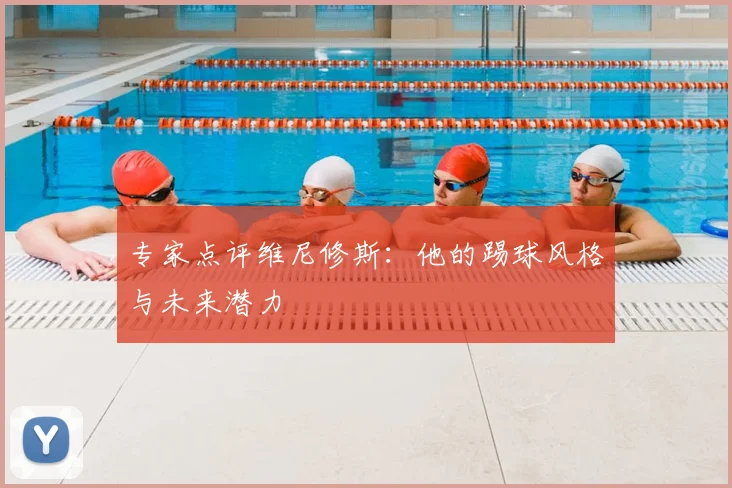 专家点评维尼修斯:他的踢球风格与未来潜力